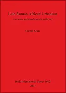 Late Roman African Urbanism: Continuity and transformation in the city