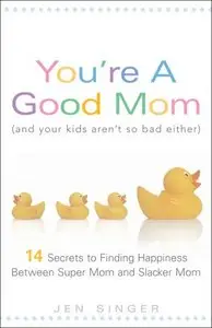 You're a Good Mom (and Your Kids Aren't So Bad Either): 14 Secrets to Finding Happiness Between Super Mom and Slacker Mom