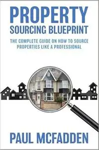Property Sourcing Blueprint: The Complete Guide On How To Source Properties Like A Professional