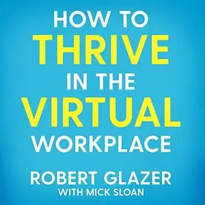 How to Thrive in the Virtual Workplace: Simple and Effective Tips for Successful, Productive Empowered Remote Work [Audiobook]