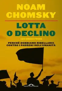 Noam Chomsky - Lotta o declino. Perché dobbiamo ribellarci contro i padroni dell'umanità