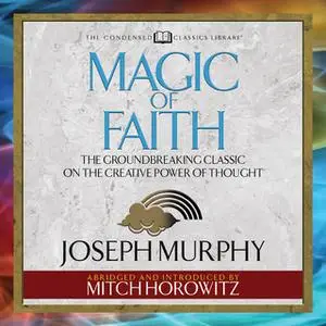 «Magic of Faith: The Groundbreaking Classic on the Creative Power of Thought» by Joseph Murphy,Mitch Horowitz