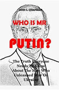 WHO IS MR. PUTIN: The Truth Everyone Needs To Know About The Man Who Unleashed War On Ukraine