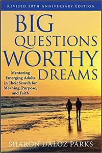 Big Questions, Worthy Dreams: Mentoring Emerging Adults in Their Search for Meaning, Purpose, and Faith Ed 2