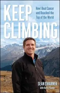 «Keep Climbing: How I Beat Cancer and Reached the Top of the World» by Sean Swarner