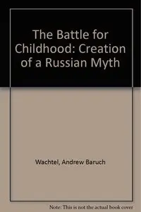 The Battle for Childhood: Creation of a Russian Myth