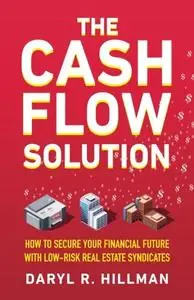 The Cash Flow Solution: How To Secure Your Financial Future With Low-Risk Real Estate Syndicates