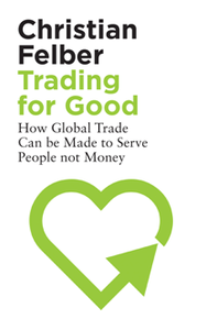 Trading for Good : How Global Trade Can Be Made to Serve People Not Money