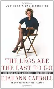 The Legs Are the Last to Go: Aging, Acting, Marrying, and Other Things I Learned the Hard Way 