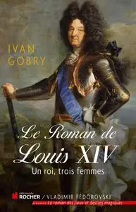 Ivan Gobry, "Le roman de Louis XIV: Un roi, trois femmes"