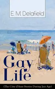 «Gay Life (The Côte d'Azur Stories During Jazz Age)» by E.M.Delafield