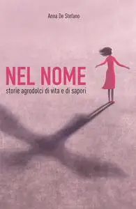 Anna De Stefano - Nel nome. Storie agrodolci di vita e di sapori