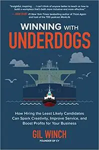 Winning with Underdogs: How Hiring the Least Likely Candidates Can Spark Creativity, Improve Service, and Boost Profits for You