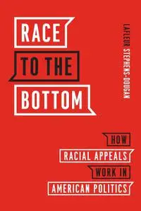 Race to the Bottom: How Racial Appeals Work in American Politics