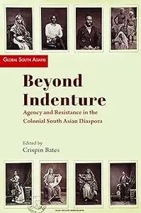Beyond Indenture: Agency and Resistance in the Colonial South Asian Diaspora