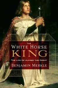 The White Horse King: The Life of Alfred the Great