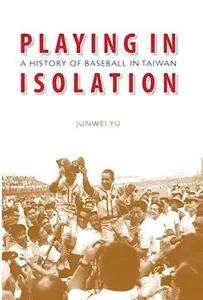 Playing in Isolation: A History of Baseball in Taiwan