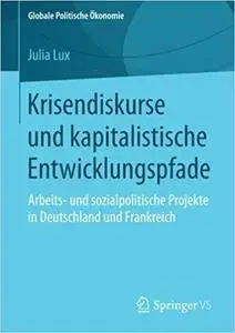 Krisendiskurse und kapitalistische Entwicklungspfade: Arbeits- und sozialpolitische Projekte in Deutschland und Frankreich