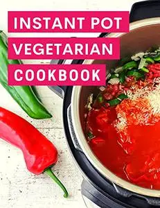 Instant Pot Vegetarian Cookbook : Delicious Vegetarian Instant Pot Recipes You Can Easily Make At Home!
