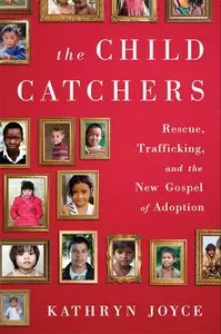 The Child Catchers: Rescue, Trafficking, and the New Gospel of Adoption