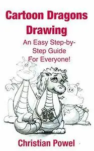 Cartoon Dragons Drawing: An Easy Step-by-Step Guide for Everyone! (Cartoons for fun! Book 1)