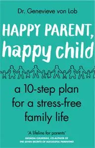 Happy Parent, Happy Child: 10 Steps to Stress-free Family Life