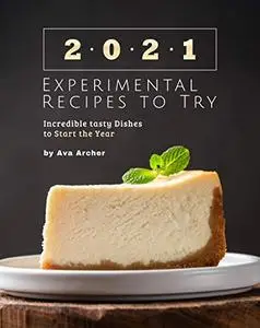 2021 Experimental Recipes to Try: Incredible tasty Dishes to Start the Year