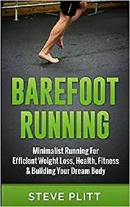 Barefoot Running: Minimalist Running For Efficient Weight Loss, Health, Fitness & Building Your Dream Body