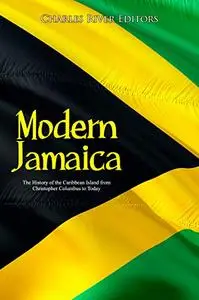 Modern Jamaica: The History of the Caribbean Island from Christopher Columbus to Today