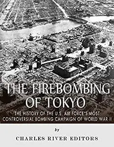 The Firebombing of Tokyo: The History of the U.S. Air Force’s Most Controversial Bombing Campaign of World War II