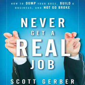 «Never Get a "Real" Job: How to Dump Your Boss, Build a Business and Not Go Broke» by Scott Gerber