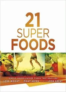 21 Super Foods: Simple, Power-Packed Foods that Help You Lose Weight, Fight Aging, and Look Great