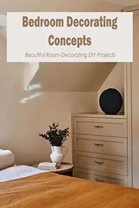 Bedroom Decorating Concepts:Beautiful Room-Decorating DIY Projects: Beautiful Do-It-Yourself Room Makeovers.