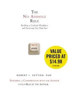 Robert I. Sutton - The No Asshole Rule: Building a Civilized Workplace and Surviving One That Isn't