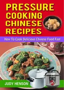 «Pressure Cooking Chinese Recipes: How to Cook Delicious Chinese Food Fast» by Judy Henson