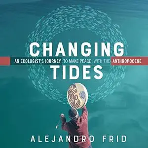 Changing Tides: An Ecologist's Journey to Make Peace with the Anthropocene [Audiobook]