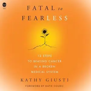 Fatal to Fearless: 12 Steps to Beating Cancer in a Broken Medical System [Audiobook]