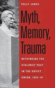 Myth, Memory, Trauma: Rethinking the Stalinist Past in the Soviet Union, 1953-70