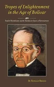 Tropes of Enlightenment in the Age of Bolivar: Simon Rodriguez and the American Essay at Revolution