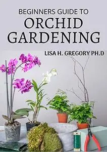 BEGINNERS GUIDE TO ORCHID GARDENING: THE ART AND SCIENCE OF GROWING BEAUTIFUL ORCHIDS