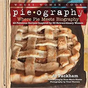 Pieography Where Pie Meets Biography 42 Fabulous Recipes Inspired by 39 Extraordinary Women