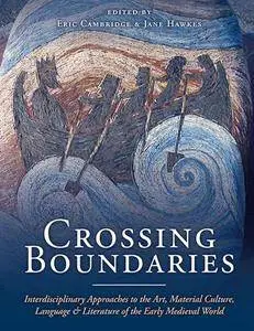 Crossing Boundaries : Interdisciplinary Approaches to the Art, Material Culture, Language and Literature of the Early Medieval