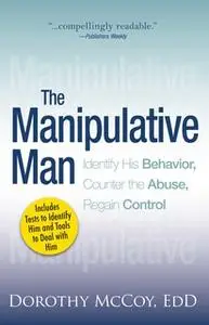 «The Manipulative Man: Identify His Behavior, Counter the Abuse, Regain Control» by Dorothy Mccoy