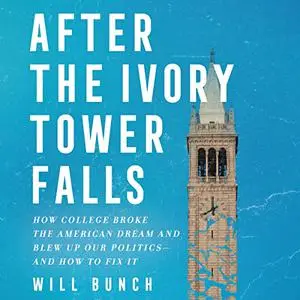 After the Ivory Tower Falls: How College Broke the American Dream and Blew Up Our Politics—and How to Fix It [Audiobook]