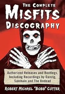 The Complete Misfits Discography: Authorized Releases and Bootlegs, Including Recordings by Danzig, Samhain and The Unde