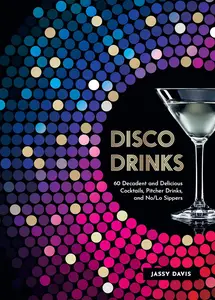 Disco Drinks: 60 Decadent and Delicious Cocktails, Pitcher Drinks, and No/Lo Sippers