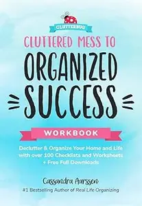 Cluttered Mess to Organized Success Workbook: Declutter and Organize your Home and Life with over 100 Checklists and Worksheets
