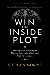Win the Inside Plot: Moving From Surviving to Thriving, and Unleashing Your Peak Performance