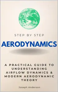 Aerodynamics Step by Step: A Practical Guide to Understanding Airflow Dynamics & Modern Aerodynamic Theory