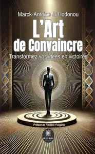 Marck-Antoine Jr Hodonou, "L'art de convaincre: Transformez vos idées en victoires"